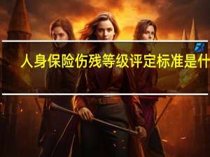人身保险伤残等级评定标准是什么