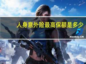 人身意外险最高保额是多少