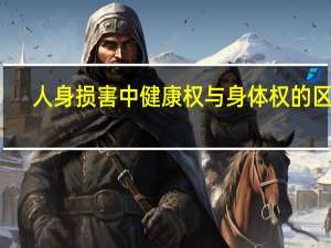 人身损害中健康权与身体权的区别