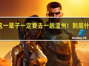 人这一辈子一定要去一趟温州！ 到底什么情况嘞
