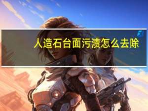 人造石台面污渍怎么去除