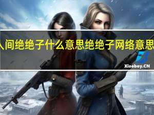 人间绝绝子什么意思 绝绝子网络意思是什么