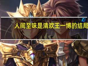人间至味是清欢王一博的结局（人间至味是清欢结局）