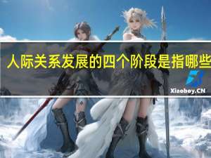 人际关系发展的四个阶段是指哪些阶段