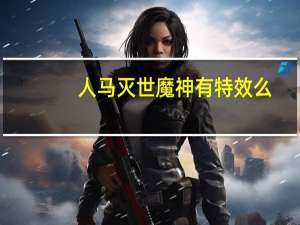 人马灭世魔神有特效么（人马灭世魔神特效）