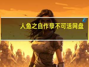 人鱼之自作孽不可活网盘（人鱼之自作孽不可活）