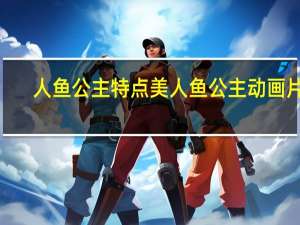 人鱼公主特点 美人鱼公主动画片2