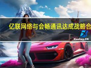 亿联网络与会畅通讯达成战略合作