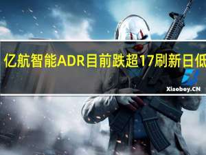 亿航智能ADR（EH）目前跌超17%刷新日低至12.39美元该公司表示坚决否认兴登堡报告中的指控