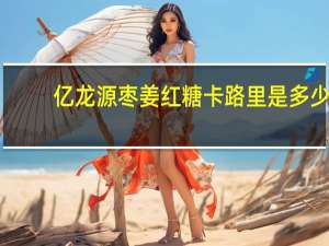 亿龙源 枣姜红糖卡路里是多少