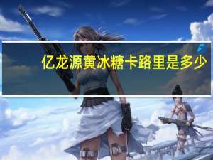 亿龙源 黄冰糖卡路里是多少