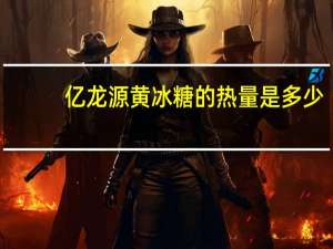 亿龙源 黄冰糖的热量是多少