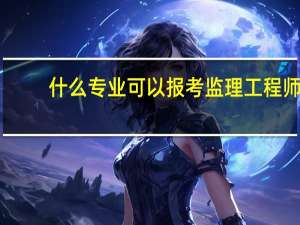 什么专业可以报考监理工程师