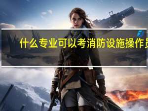 什么专业可以考消防设施操作员