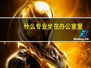 什么专业坐在办公室里