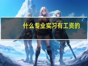 什么专业实习有工资的