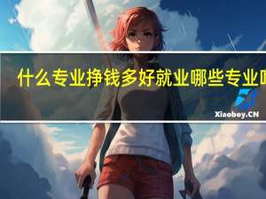 什么专业挣钱多好就业 哪些专业吃香