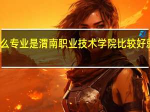 什么专业是渭南职业技术学院比较好就业的啊