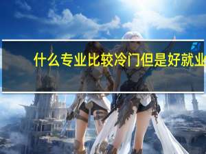 什么专业比较冷门但是好就业