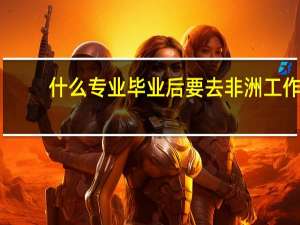 什么专业毕业后要去非洲工作