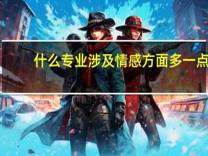 什么专业涉及情感方面多一点