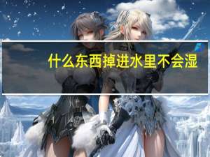 什么东西掉进水里不会湿