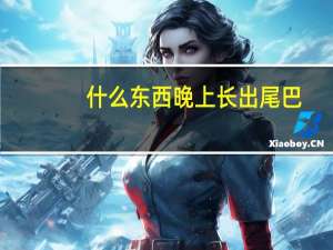 什么东西晚上长出尾巴（什么东西晚上才生出尾巴呢）