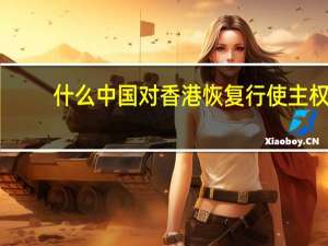 什么中国对香港恢复行使主权