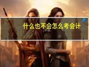 什么也不会 怎么考会计