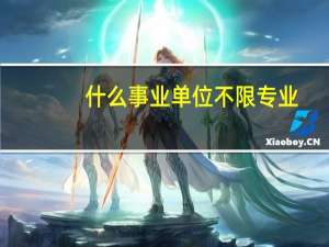 什么事业单位不限专业