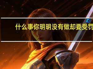 什么事你明明没有做却要受罚