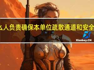 什么人负责确保本单位疏散通道和安全出口畅通