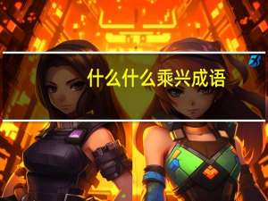 什么什么乘兴成语