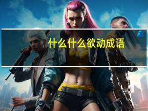 什么什么欲动成语