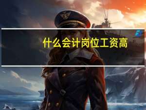 什么会计岗位工资高