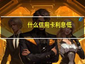 什么信用卡利息低