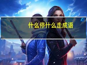 什么停什么走成语