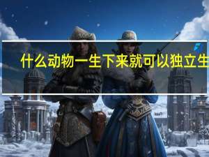 什么动物一生下来就可以独立生活