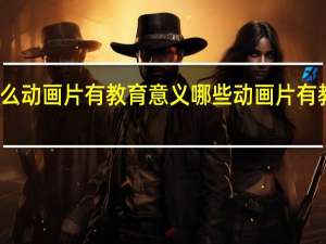 什么动画片有教育意义 哪些动画片有教育意义