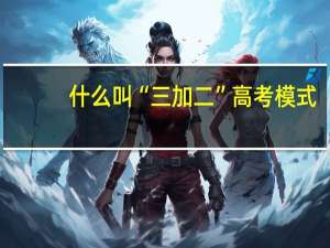 什么叫“三加二”高考模式
