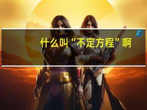 什么叫“不定方程”啊