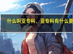 什么叫亚专科、亚专科有什么要求