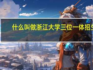 什么叫做浙江大学三位一体招生
