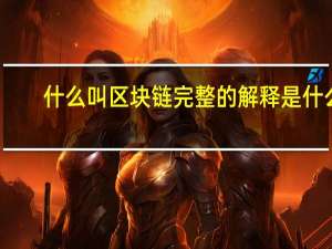 什么叫区块链完整的解释是什么