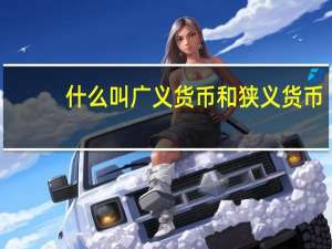 什么叫广义货币和狭义货币