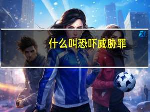 什么叫恐吓威胁罪（恐吓威胁罪）