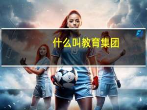 什么叫教育集团