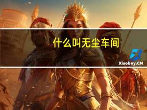 什么叫无尘车间,和洁净室有什么区别
