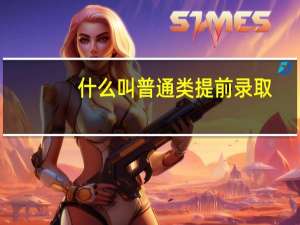 什么叫普通类提前录取