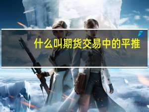 什么叫期货交易中的平推（什么叫期货交易）